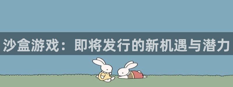 新宝GG官网游戏平台介绍：沙盒游戏：即将发行的新机遇与潜力