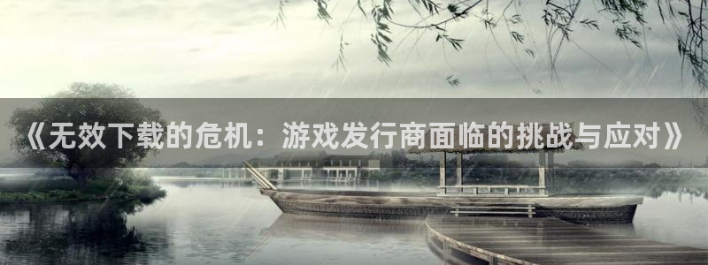 新宝GG科技股票：《无效下载的危机：游戏发行商面临的挑战与应对》