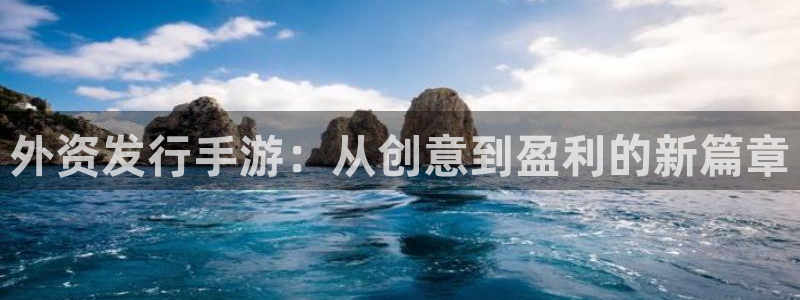 新宝GG子图片高清图片：外资发行手游：从创意到盈利的新篇章