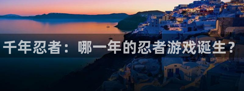 新宝GG官网平台代理条件是什么：千年忍者：哪一年的忍者游戏诞生？