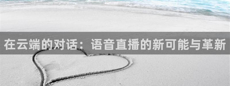 9255tv直播nba在线直播：在云端的对话：语音直播的新可能与革新
