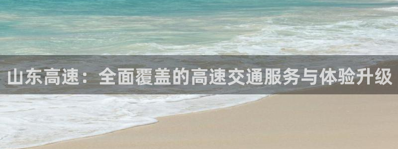 9255tv直播无插件nba：山东高速：全面覆盖的高速交通服务与体验升级