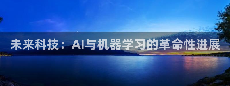9255tv直播nba在线观看：未来科技：AI与机器学习的革命性进展