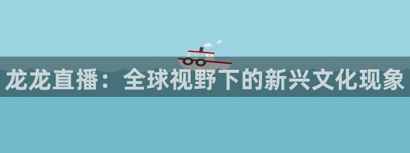 9255tv直播nba在线观看：龙龙直播：全球视野下的新兴文化现象