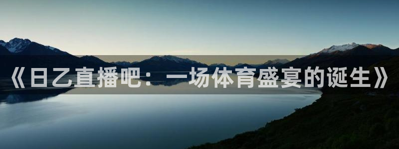 9255tv直播无插件nba：《日乙直播吧：一场体育盛宴的诞生》