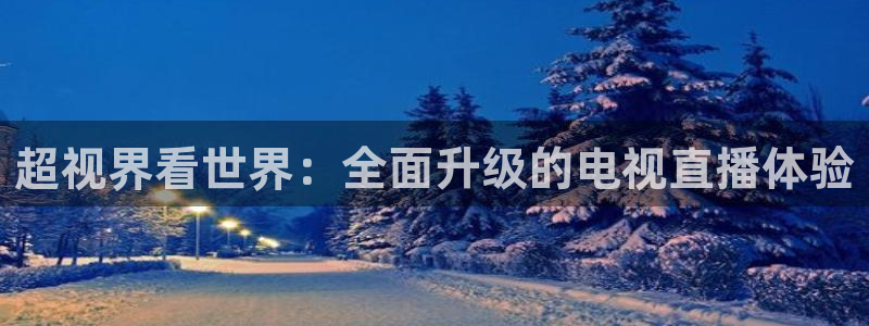 9255tv直播无插件nba：超视界看世界：全面升级的电视直播体验