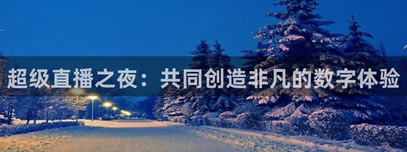 9255tv直播无插件nba：超级直播之夜：共同创造非凡的数字体验
